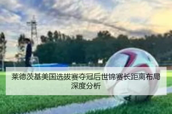 莱德茨基美国选拔赛夺冠后世锦赛长距离布局深度分析 | 8868 SPORTS